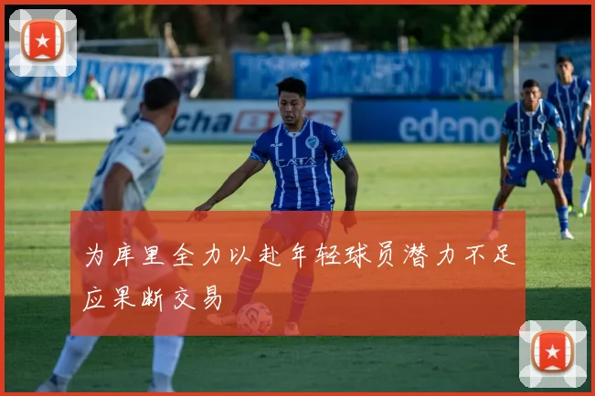 为库里全力以赴年轻球员潜力不足应果断交易