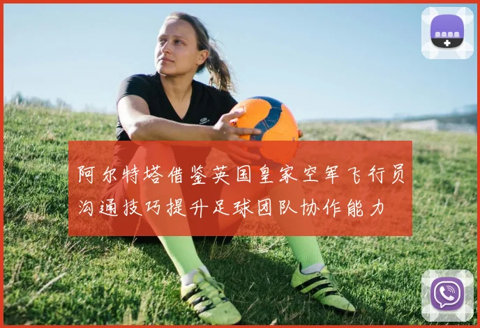 阿尔特塔借鉴英国皇家空军飞行员沟通技巧提升足球团队协作能力