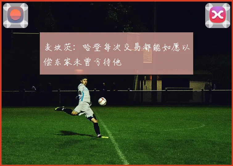 麦坎茨：哈登每次交易都能如愿以偿东家未曾亏待他