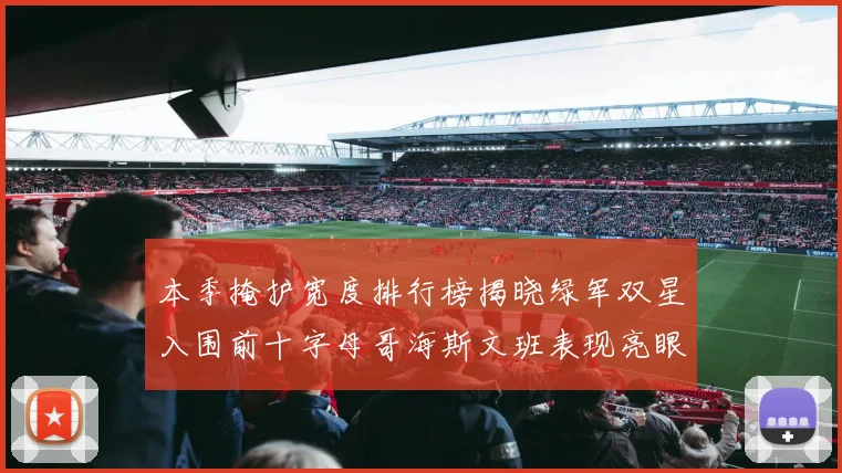 本季掩护宽度排行榜揭晓绿军双星入围前十字母哥海斯文班表现亮眼