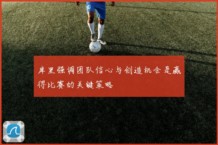 库里强调团队信心与创造机会是赢得比赛的关键策略