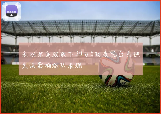 米切尔高效砍下30分5助表现出色但失误影响球队表现