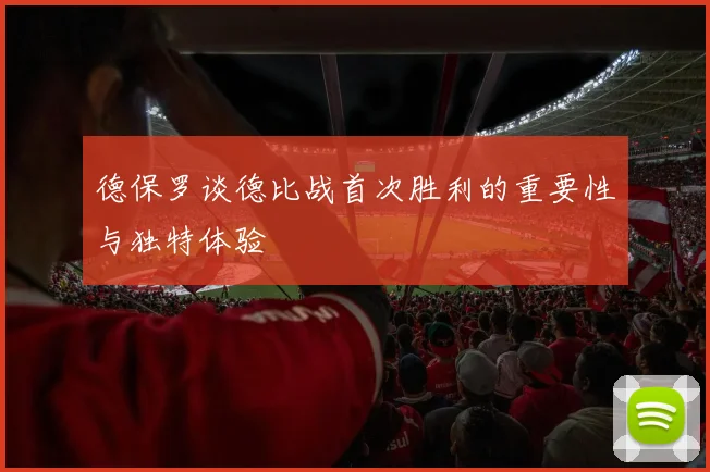 德保罗谈德比战首次胜利的重要性与独特体验