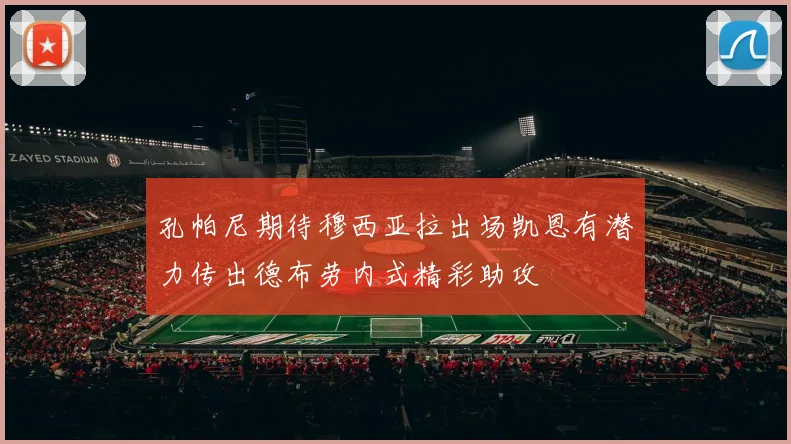 孔帕尼期待穆西亚拉出场凯恩有潜力传出德布劳内式精彩助攻