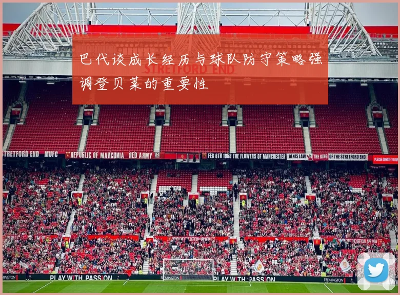巴代谈成长经历与球队防守策略强调登贝莱的重要性