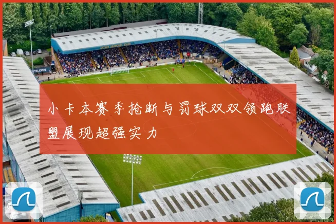 小卡本赛季抢断与罚球双双领跑联盟展现超强实力