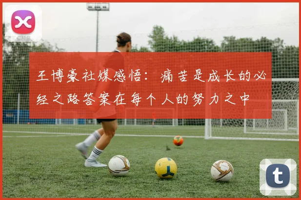 王博豪社媒感悟：痛苦是成长的必经之路答案在每个人的努力之中