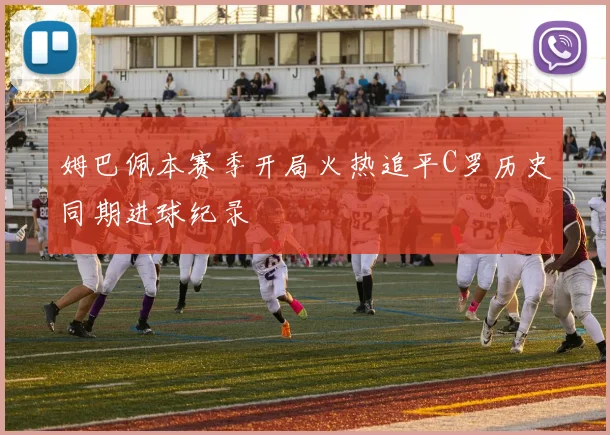 姆巴佩本赛季开局火热追平C罗历史同期进球纪录