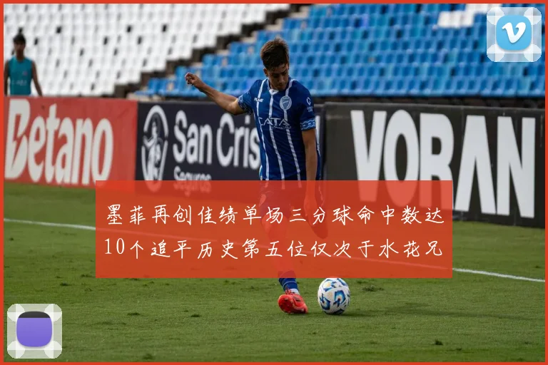 墨菲再创佳绩单场三分球命中数达10个追平历史第五位仅次于水花兄弟和利登
