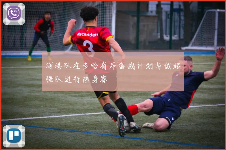 海港队在多哈有序备战计划与俄超强队进行热身赛