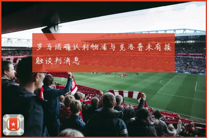 罗马诺确认利物浦与克洛普未有接触谈判消息