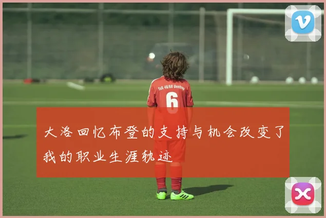 大洛回忆布登的支持与机会改变了我的职业生涯轨迹