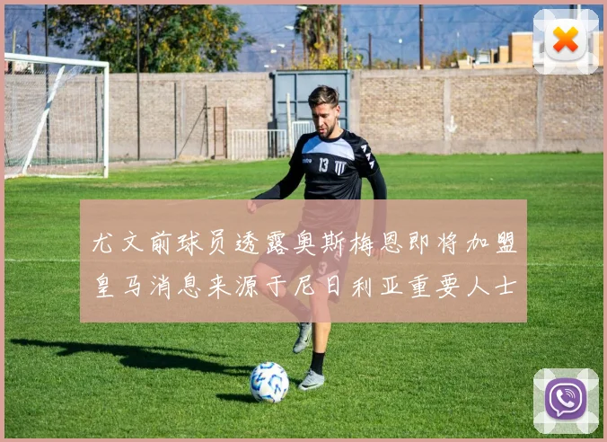 尤文前球员透露奥斯梅恩即将加盟皇马消息来源于尼日利亚重要人士