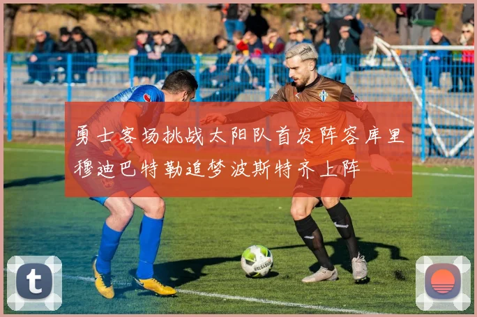 勇士客场挑战太阳队首发阵容库里穆迪巴特勒追梦波斯特齐上阵