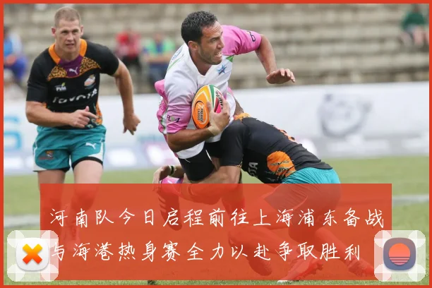 河南队今日启程前往上海浦东备战与海港热身赛全力以赴争取胜利