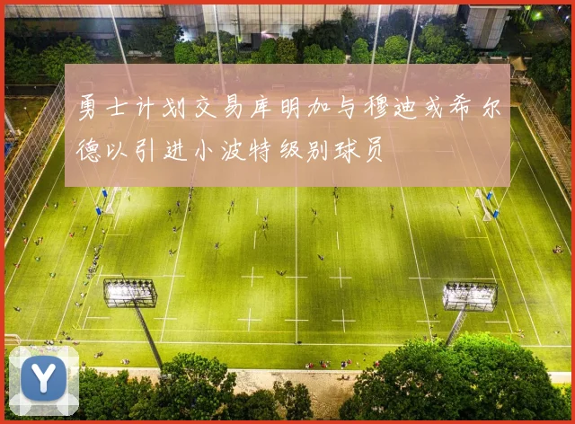 勇士计划交易库明加与穆迪或希尔德以引进小波特级别球员